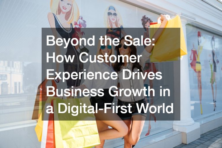 Beyond the Sale: How Customer Experience Drives Business Growth in a Digital-First World